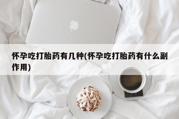 打胎药怎么购买怀孕吃打胎药有几种(怀孕吃打胎药有什么副作用)