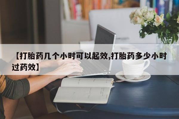 打胎药怎么购买【打胎药几个小时可以起效,打胎药多少小时过药效】
