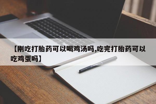 打胎药怎么购买【刚吃打胎药可以喝鸡汤吗,吃完打胎药可以吃鸡蛋吗】