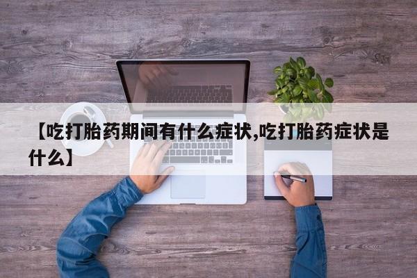 打胎药怎么购买【吃打胎药期间有什么症状,吃打胎药症状是什么】