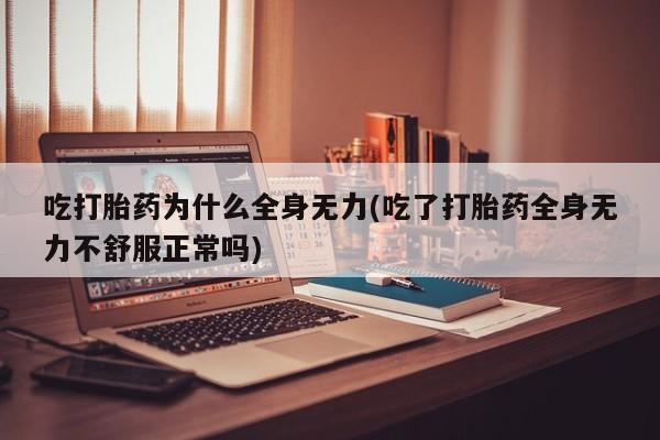 打胎药怎么购买吃打胎药为什么全身无力(吃了打胎药全身无力不舒服正常吗)