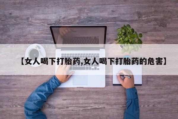 打胎药怎么购买【女人喝下打胎药,女人喝下打胎药的危害】