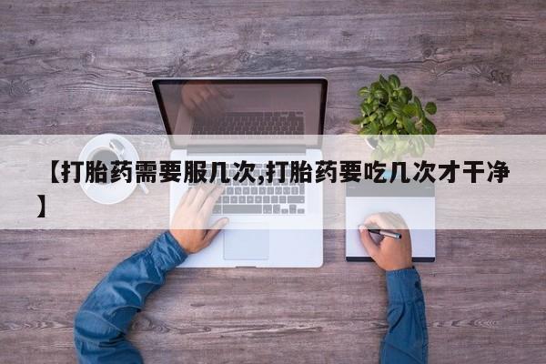 打胎药怎么购买【打胎药需要服几次,打胎药要吃几次才干净】