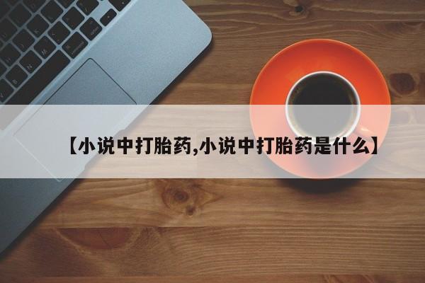 打胎药怎么购买【小说中打胎药,小说中打胎药是什么】
