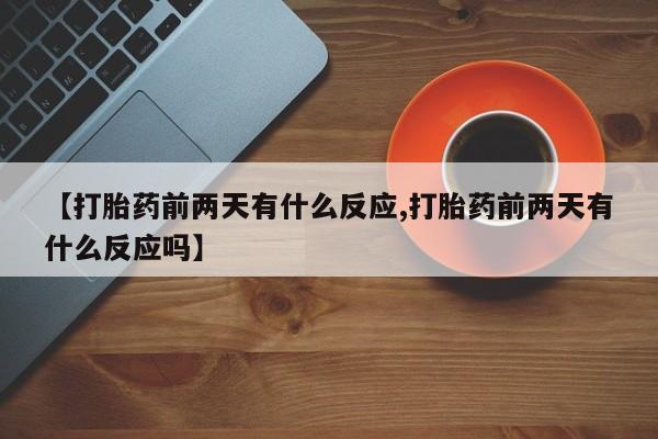 打胎药怎么购买【打胎药前两天有什么反应,打胎药前两天有什么反应吗】
