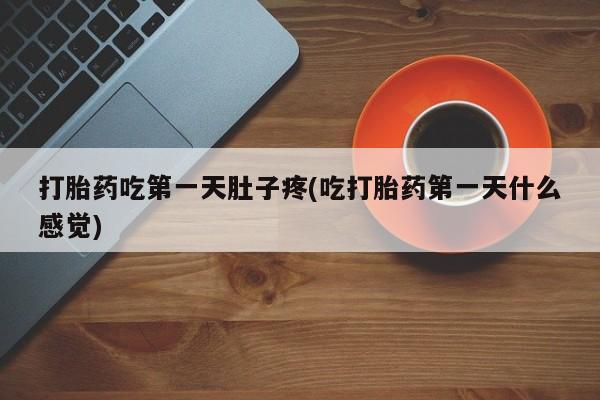 打胎药怎么购买打胎药吃第一天肚子疼(吃打胎药第一天什么感觉)