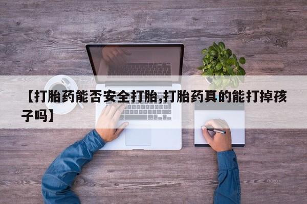 打胎药怎么购买【打胎药能否安全打胎,打胎药真的能打掉孩子吗】