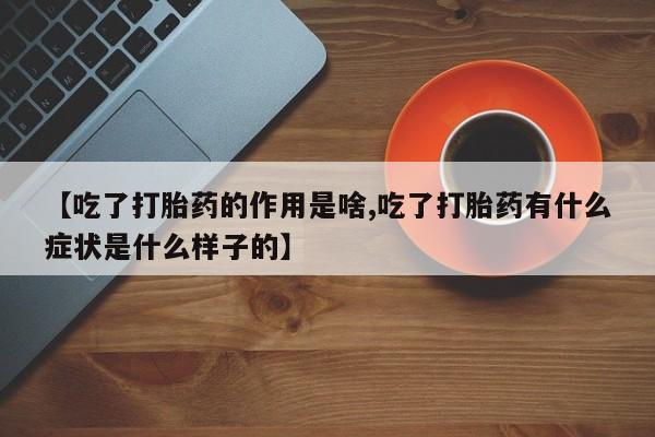 打胎药怎么购买【吃了打胎药的作用是啥,吃了打胎药有什么症状是什么样子的】