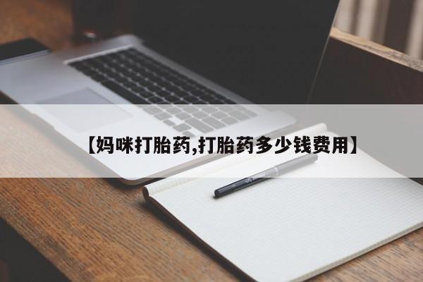 打胎药怎么购买【妈咪打胎药,打胎药多少钱费用】