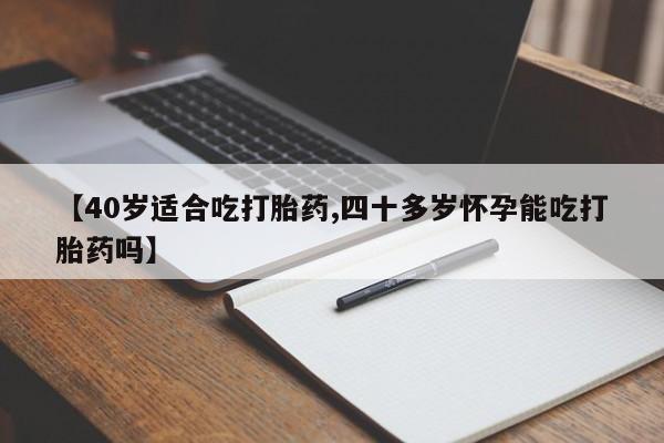 打胎药怎么购买【40岁适合吃打胎药,四十多岁怀孕能吃打胎药吗】