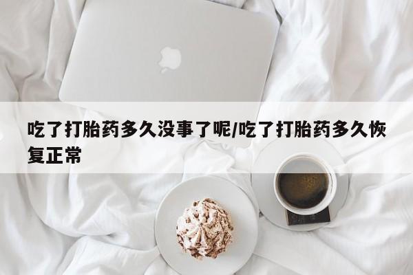 打胎药怎么购买吃了打胎药多久没事了呢/吃了打胎药多久恢复正常