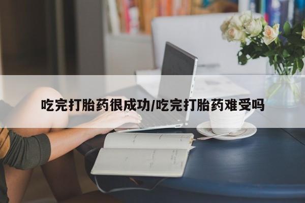打胎药怎么购买吃完打胎药很成功/吃完打胎药难受吗