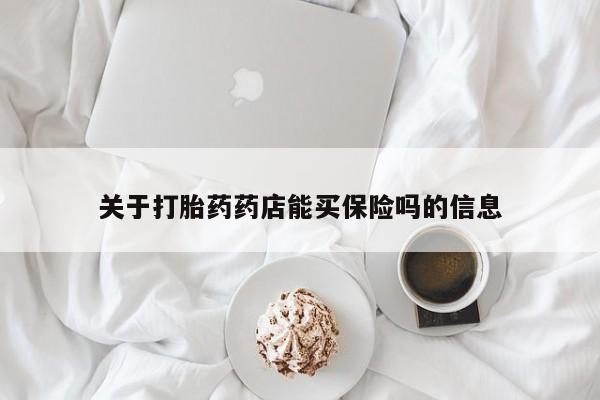 打胎药怎么购买关于打胎药药店能买保险吗的信息