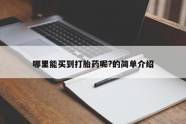 打胎药怎么购买哪里能买到打胎药呢?的简单介绍