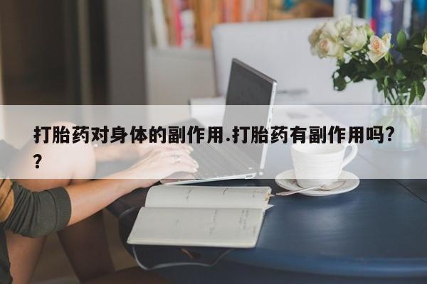 打胎药怎么购买打胎药对身体的副作用.打胎药有副作用吗?？
