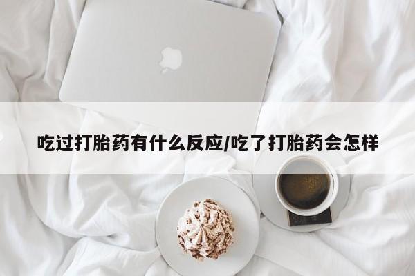 打胎药怎么购买吃过打胎药有什么反应/吃了打胎药会怎样
