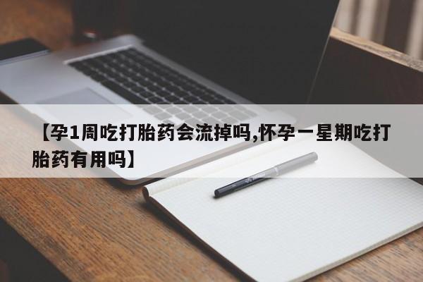 打胎药怎么购买【孕1周吃打胎药会流掉吗,怀孕一星期吃打胎药有用吗】