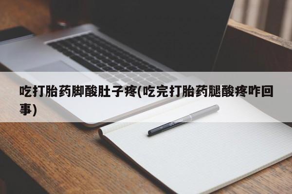 打胎药怎么购买吃打胎药脚酸肚子疼(吃完打胎药腿酸疼咋回事)