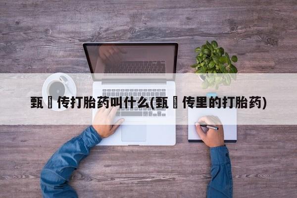 打胎药怎么购买甄嬛传打胎药叫什么(甄嬛传里的打胎药)