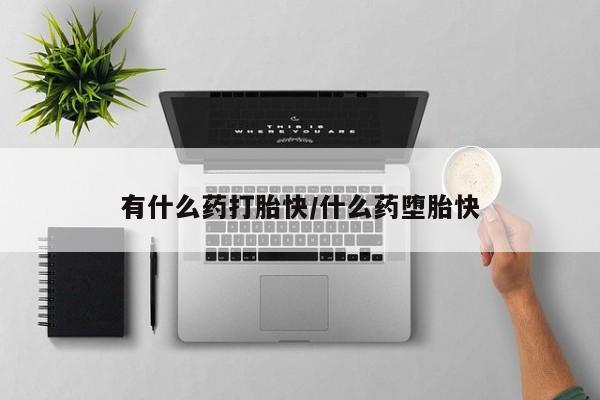 打胎药怎么购买有什么药打胎快/什么药堕胎快