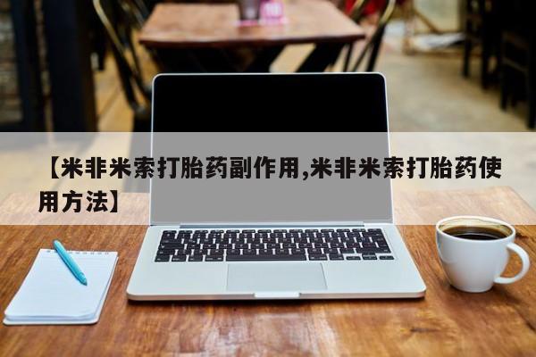 打胎药怎么购买【米非米索打胎药副作用,米非米索打胎药使用方法】