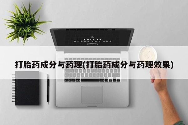 打胎药怎么购买打胎药成分与药理(打胎药成分与药理效果)