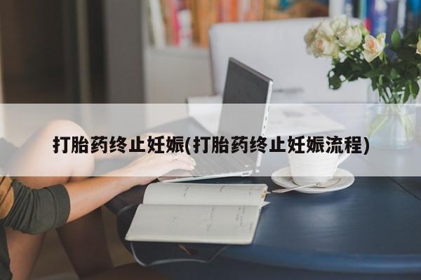 打胎药怎么购买打胎药终止妊娠(打胎药终止妊娠流程)
