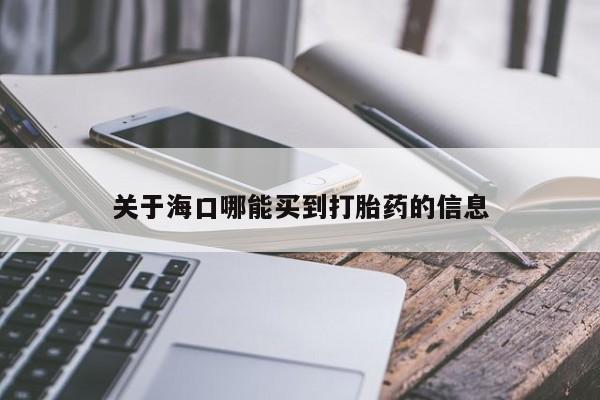 打胎药怎么购买关于海口哪能买到打胎药的信息