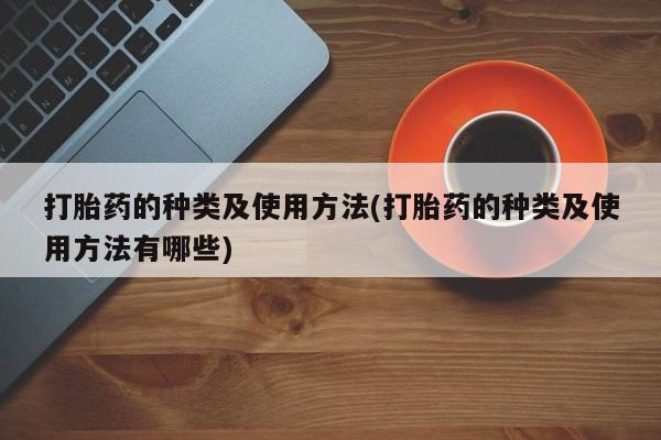打胎药怎么购买打胎药的种类及使用方法(打胎药的种类及使用方法有哪些)