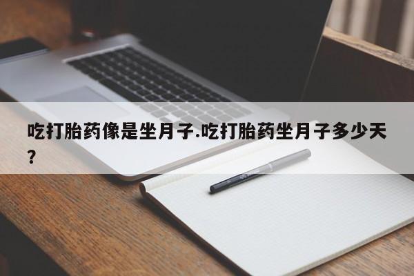 打胎药怎么购买吃打胎药像是坐月子.吃打胎药坐月子多少天？