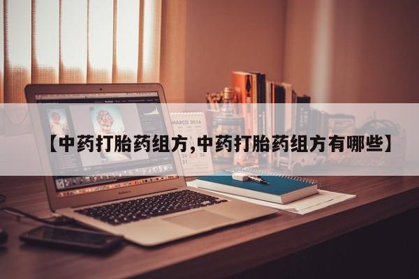 打胎药怎么购买【中药打胎药组方,中药打胎药组方有哪些】