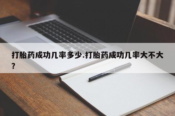 打胎药怎么购买打胎药成功几率多少.打胎药成功几率大不大？