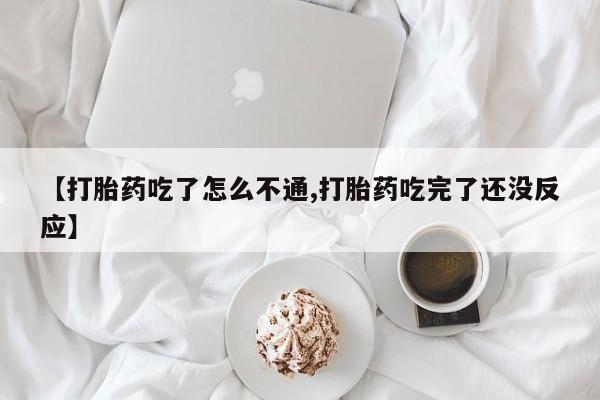 打胎药怎么购买【打胎药吃了怎么不通,打胎药吃完了还没反应】
