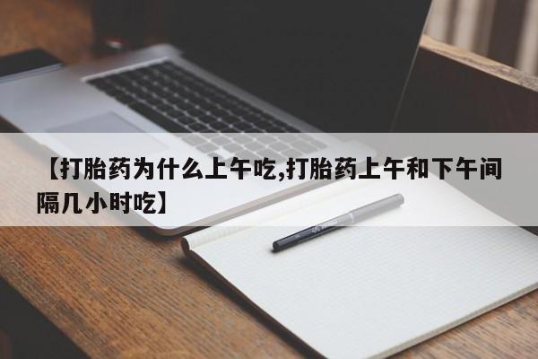 打胎药怎么购买【打胎药为什么上午吃,打胎药上午和下午间隔几小时吃】