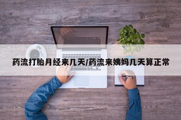 打胎药怎么购买药流打胎月经来几天/药流来姨妈几天算正常