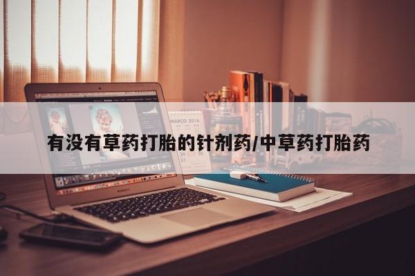 打胎药怎么购买有没有草药打胎的针剂药/中草药打胎药