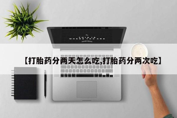 打胎药怎么购买【打胎药分两天怎么吃,打胎药分两次吃】