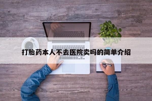 打胎药怎么购买打胎药本人不去医院卖吗的简单介绍