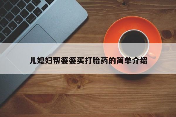 打胎药怎么购买儿媳妇帮婆婆买打胎药的简单介绍