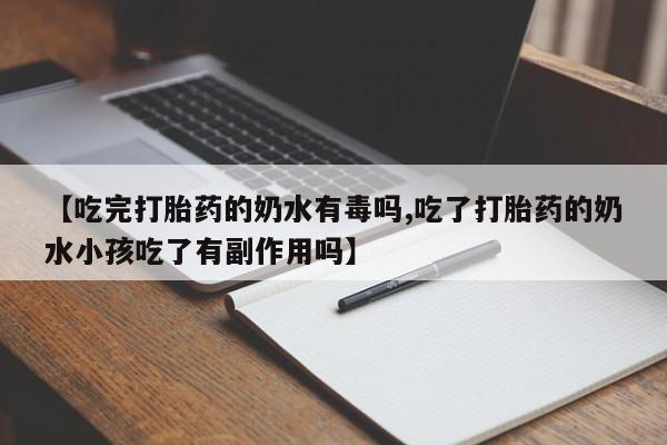 打胎药怎么购买【吃完打胎药的奶水有毒吗,吃了打胎药的奶水小孩吃了有副作用吗】