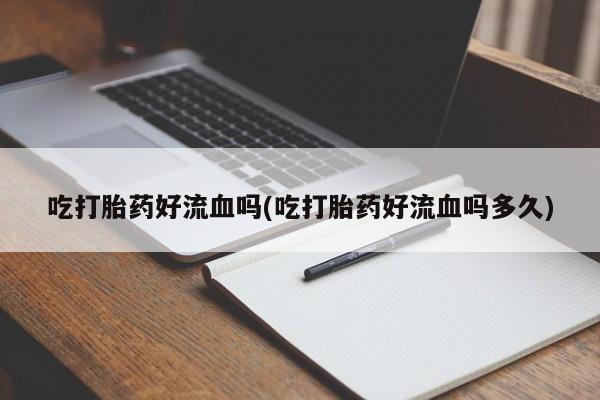 打胎药怎么购买吃打胎药好流血吗(吃打胎药好流血吗多久)