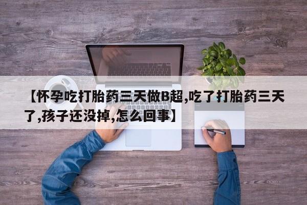 打胎药怎么购买【怀孕吃打胎药三天做B超,吃了打胎药三天了,孩子还没掉,怎么回事】