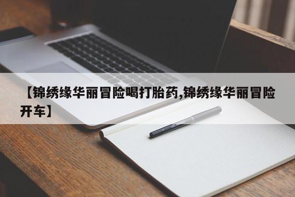 打胎药怎么购买【锦绣缘华丽冒险喝打胎药,锦绣缘华丽冒险开车】