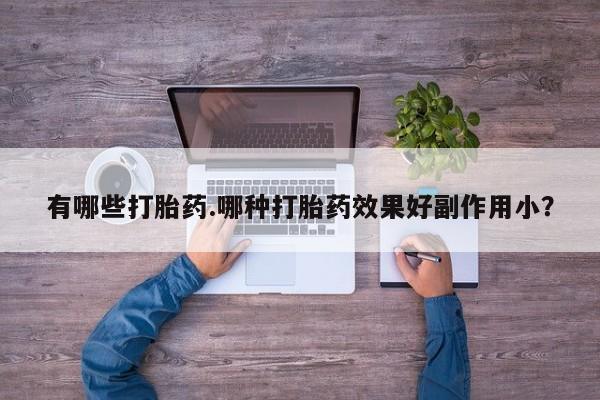 打胎药怎么购买有哪些打胎药.哪种打胎药效果好副作用小?