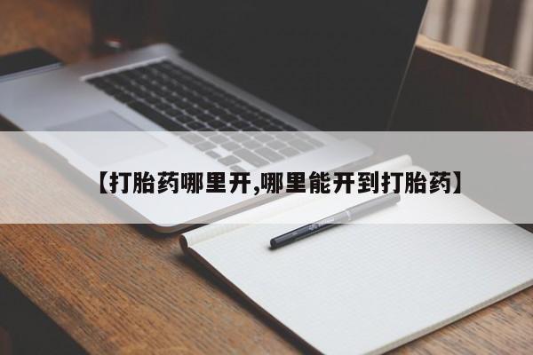 打胎药怎么购买【打胎药哪里开,哪里能开到打胎药】