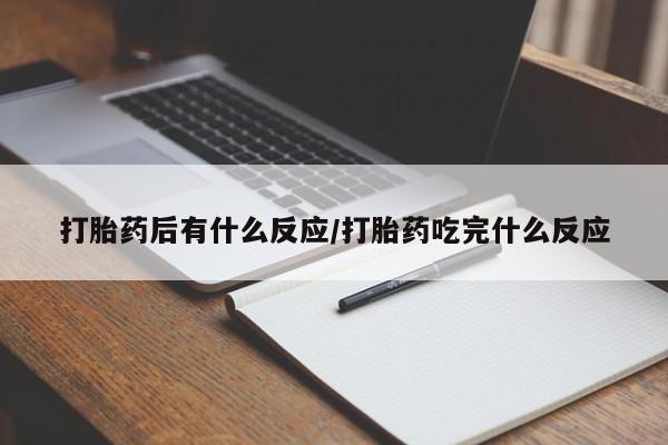 打胎药怎么购买打胎药后有什么反应/打胎药吃完什么反应