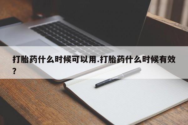 打胎药怎么购买打胎药什么时候可以用.打胎药什么时候有效？