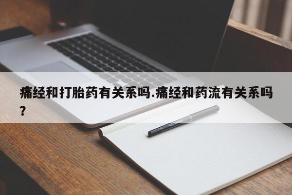 打胎药怎么购买痛经和打胎药有关系吗.痛经和药流有关系吗？