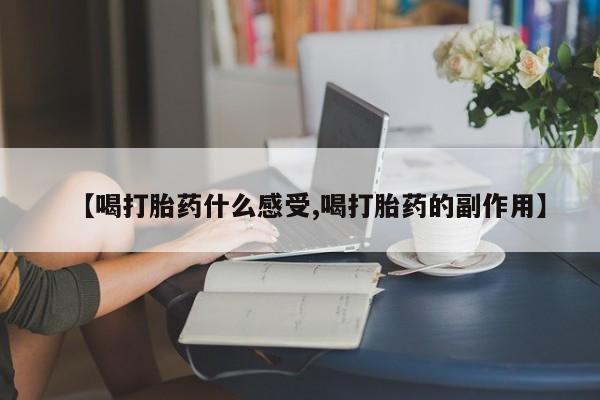 打胎药怎么购买【喝打胎药什么感受,喝打胎药的副作用】