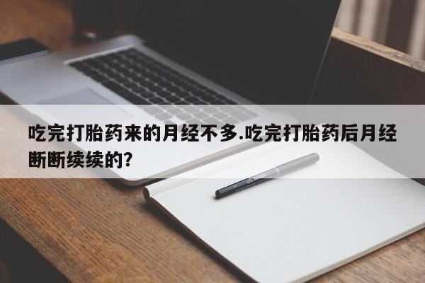 打胎药怎么购买吃完打胎药来的月经不多.吃完打胎药后月经断断续续的？